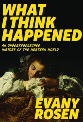 What I Think Happened (An Underresearched History of the Western World) by Evany Rosen, 9781551526959