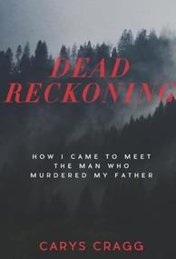 Dead Reckoning (How I Came to Meet the Man Who Murdered My Father) by Carys Cragg, 9781551526973