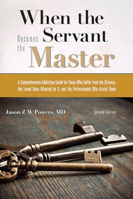 When the Servant Becomes the Master (A Comprehensive Addiction Guide) by Jason Z.W. Powers, 9781942094548