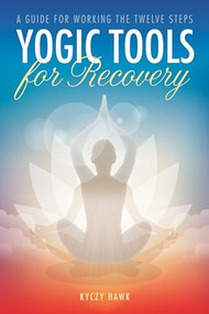 Yogic Tools for Recovery (A Guide for Working the Twelve Steps) by Kyczy Hawk, 9781942094524