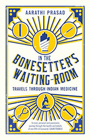 In The Bonesetter's Waiting Room (Travels Through Indian Medicine) by Aarathi  Prasad, 9781781254875