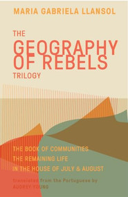 Geography of Rebels Trilogy (The Book of Communities, The Remaining Life, and In the House of July & August) by Maria Gabriela Llansol, Audrey Young, Benjamin Moser, Gonçalo M. Tavares, 9781941920633