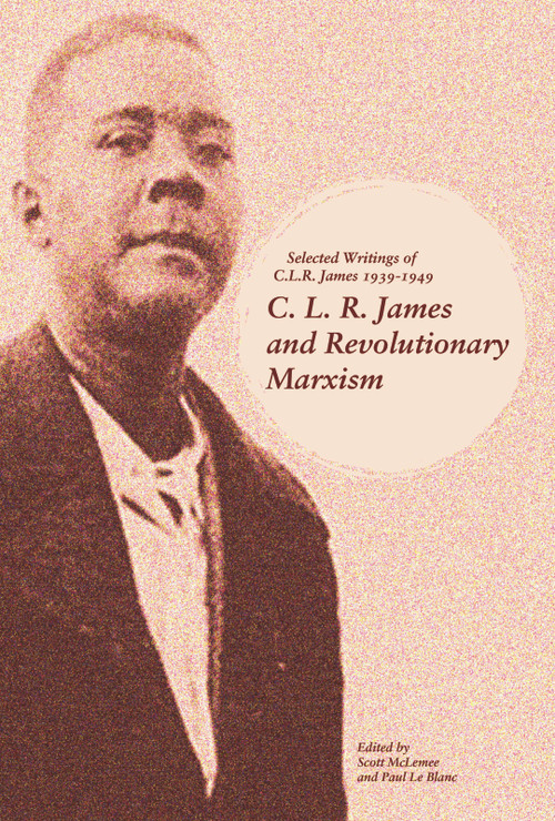 C. L. R. James and Revolutionary Marxism (Selected Writings of C.L.R. James 1939-1949) by Scott McLemee, Paul Le Blanc, 9781608468645
