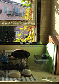 Your Golden Sun Still Shines (San Francisco Personal Histories and Small Fictions) by Denise Sullivan, 9781945665059
