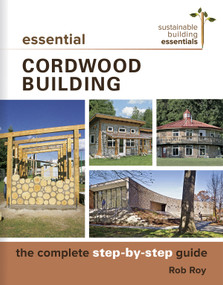 Essential Cordwood Building (The Complete Step-by-Step Guide) by Rob Roy, 9780865718524