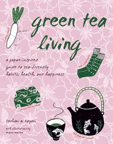 Green Tea Living (A Japan-Inspired Guide to Eco-friendly Habits, Health, and Happiness) by Toshimi A. Kayaki, Miyuki Matsuo, 9781933330846