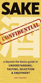 Sake Confidential (A Beyond-the-Basics Guide to Understanding, Tasting, Selection, and Enjoyment) by John Gauntner, 9781611720143