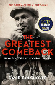 The Greatest Comeback (From Genocide to Football Glory: the Story of Bela Guttmann) by David Bolchover, 9781785903717