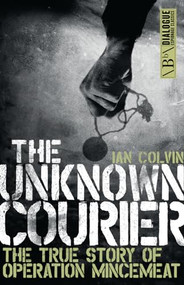 The Unknown Courier (The True Story of Operation Mincemeat) by Ian Colvin, 9781785901379