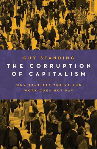 The Corruption of Capitalism (Why Rentiers Thrive and Work Does Not Pay) by Guy Standing, 9781785902178
