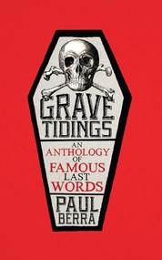 Grave Tidings (An Anthology of Famous Last Words) by Paul Berra, 9781785901027
