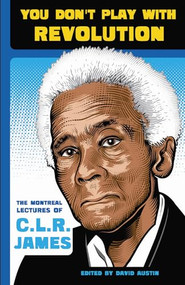 You Don't Play With Revolution (The Montréal Lectures of C.L.R. James) by C.L.R. James, David Austin, 9781904859932