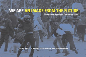 We Are an Image from the Future (The Greek Revolt of December 2008) by A.G. Schwarz, Tasos Sagris, Void Network, 9781849350198