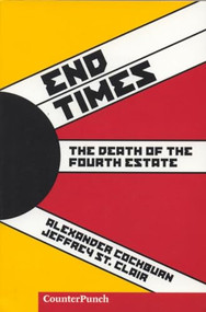 End Times (The Death of the Fourth Estate) by Alexander Cockburn, Jeffrey St. Clair, 9781904859376
