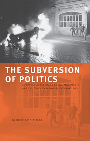 The Subversion of Politics (European Autonomous Social Movements and the Decolonization of Everyday Life) by George Katsiaficas, 9781904859536