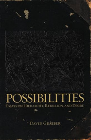 Possibilities (Essays on Hierarchy, Rebellion, and Desire) by David Graeber, 9781904859666