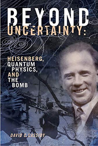 Beyond Uncertainty (Heisenberg, Quantum Physics, and The Bomb) by David C. Cassidy, 9781934137284
