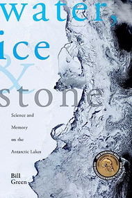 Water, Ice & Stone (Science and Memory on the Antarctic Lakes) by Bill Green, 9781934137086