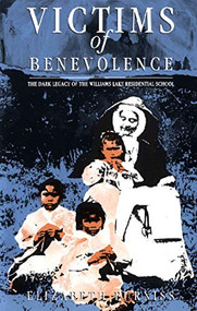 Victims of Benevolence (The Dark Legacy of the Williams Lake Residential School) by Elizabeth Furniss, 9781551520155