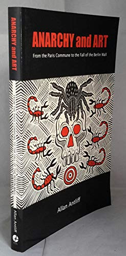 Anarchy and Art (From the Paris Commune to the Fall of the Berlin Wall) by Allan Antliff, 9781551522180