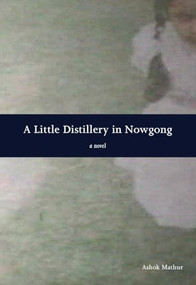 A Little Distillery in Nowgong by Ashok Mathur, 9781551522586