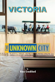 Victoria: The Unknown City by Ross Crockford, 9781551521954
