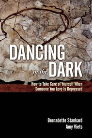 Dancing in the Dark (How to Take Care of Yourself When Someone You Love Is Depressed) by Bernadette Stankard, Amy Viets, 9781936290703