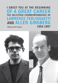 I Greet You at the Beginning of a Great Career (The Selected Correspondence of Lawrence Ferlinghetti and Allen Ginsberg, 1955-1997) by Lawrence Ferlinghetti, Allen Ginsberg, Bill Morgan, 9780872866782