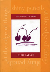 Shiny Pencils at the Edge of Things (New and Selected Poems) by Dick Gallup, 9781566891066