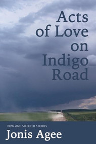 Acts of Love on Indigo Road (New and Selected Stories) by Jonis Agee, 9781566891387
