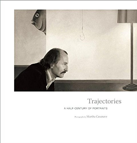 Trajectories: A Half-Century of Portraits by Martha Casanave, Arno  Rafael Minkkinen, 9780615670072