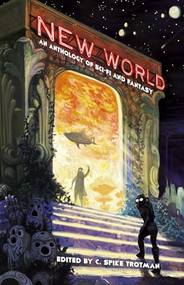 New World (An Anthology of Sci-Fi and Fantasy) by C. Spike Trotman, 9780970873170