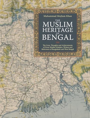 The Muslim Heritage of Bengal (The Lives, Thoughts and Achievements of Great Muslim Scholars, Writers and Reformers of Bangladesh and West Bengal) by Muhammad Mojlum Khan, 9781847740595