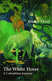 The White Horse: A Colombian Journey by Diane Thiel, 9780971822894