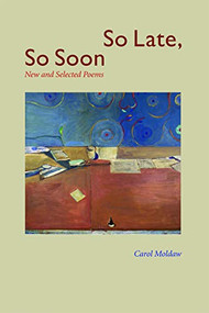 So Late, So Soon (New and Selected Poems) by Carol Moldaw, 9780981968728