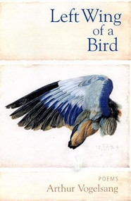 Left Wing of a Bird (Poems) by Arthur Vogelsang, 9781889330877