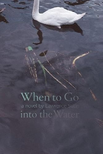 When to Go into the Water (A Novel) by Lawrence Sutin, 9781932511727