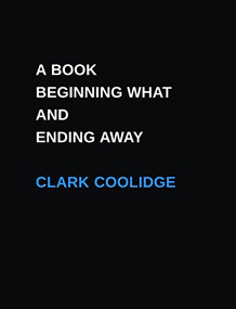 A Book Beginning What and Ending Away by Clark Coolidge, 9781934200605