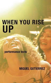 When You Rise Up (Performance Texts) by Miguel Gutierrez, 9780981753348