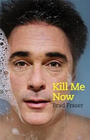 Kill Me Now by Brad Fraser, 9781770914384