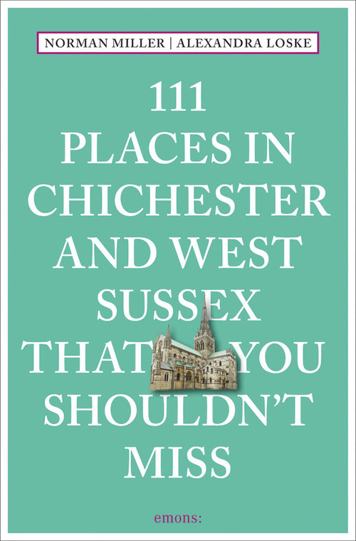 111 Places in Chichester and West Sussex That You Shouldn't Miss by Norman Miller, Alexandra Loske, 9783740817848