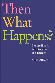 Then What Happens? (Storytelling and Adapting for the Theatre) by Mike Alfreds, 9781848422704
