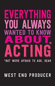 Everything You Always Wanted to Know About Acting ((*But Were Afraid To Ask, Dear)) by West End Producer, 9781848423473