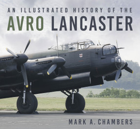 An Illustrated History of the Avro Lancaster by Mark Chambers, 9780750994651