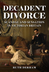 Decadent Divorce (Scandal and Sensation in Victorian Society) by Ruth Derham, 9781398108943