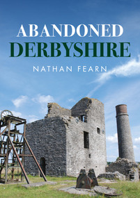 Abandoned Derbyshire by Nathan Fearn, 9781398112193