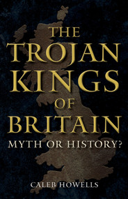 The Trojan Kings of Britain (Myth or History?) by Caleb Howells, 9781398112759