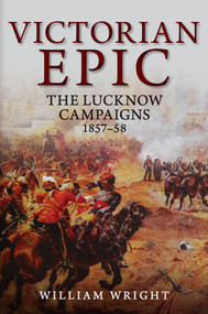 Victorian Epic (The Lucknow Campaigns 1857-58) by William Wright, 9781445684697