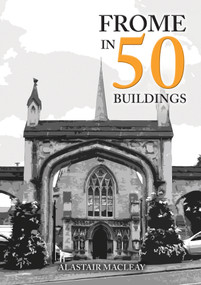 Frome in 50 Buildings by Alastair MacLeay, 9781445692319