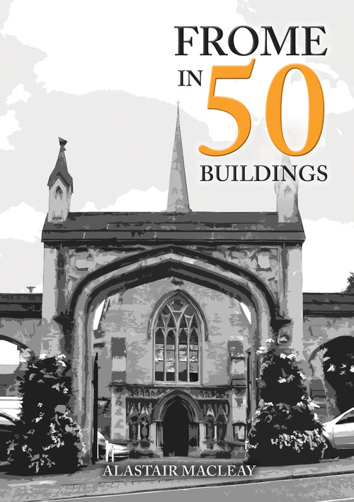 Frome in 50 Buildings by Alastair MacLeay, 9781445692319